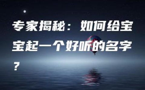 专家揭秘：如何给宝宝起一个好听的名字？