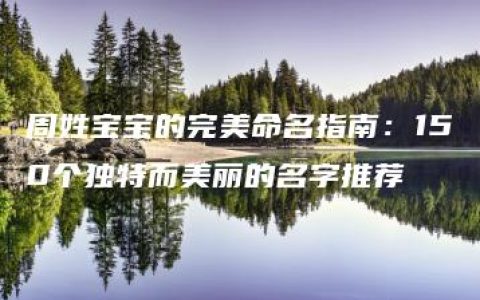 周姓宝宝的完美命名指南：150个独特而美丽的名字推荐