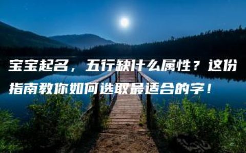 宝宝起名，五行缺什么属性？这份指南教你如何选取最适合的字！