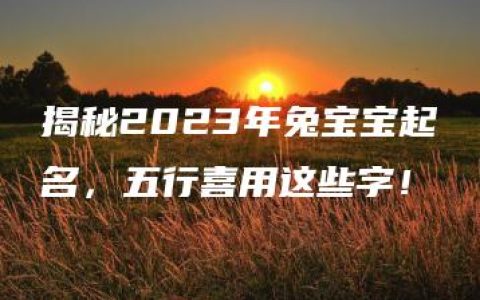 揭秘2023年兔宝宝起名，五行喜用这些字！