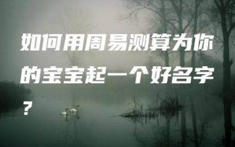 如何用周易测算为你的宝宝起一个好名字？