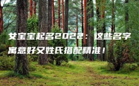 女宝宝起名2022：这些名字寓意好又姓氏搭配精准！