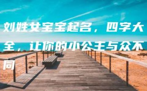 刘姓女宝宝起名，四字大全，让你的小公主与众不同