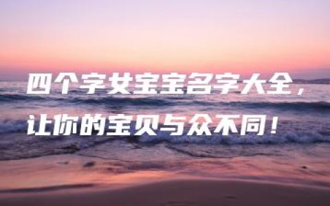 四个字女宝宝名字大全，让你的宝贝与众不同！