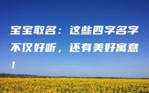 宝宝取名：这些四字名字不仅好听，还有美好寓意！