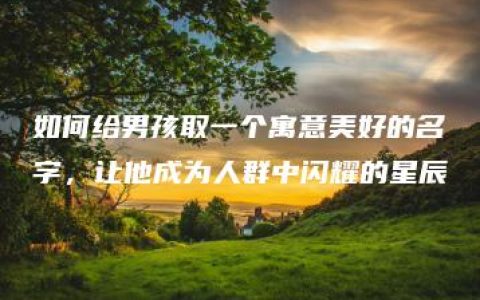 如何给男孩取一个寓意美好的名字，让他成为人群中闪耀的星辰