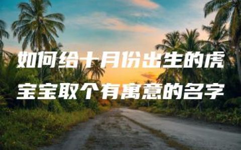 如何给十月份出生的虎宝宝取个有寓意的名字