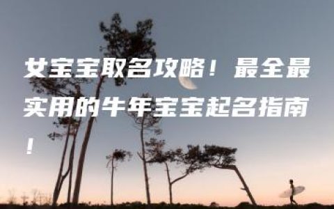 女宝宝取名攻略！最全最实用的牛年宝宝起名指南！