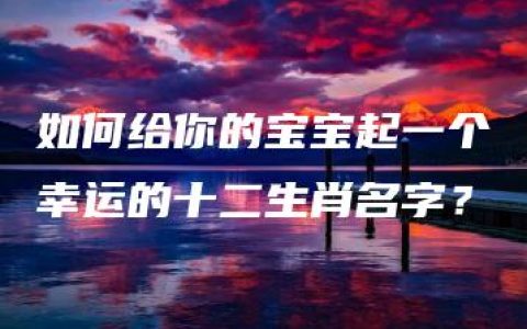 如何给你的宝宝起一个幸运的十二生肖名字？