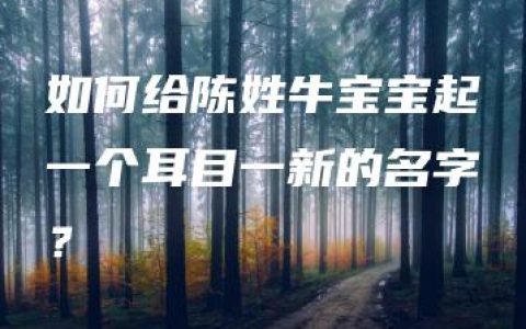 如何给陈姓牛宝宝起一个耳目一新的名字？