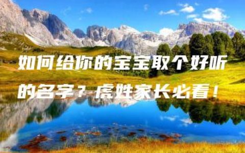 如何给你的宝宝取个好听的名字？虎姓家长必看！