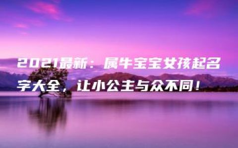 2021最新：属牛宝宝女孩起名字大全，让小公主与众不同！