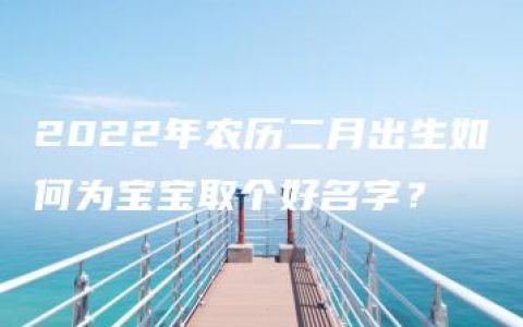 2022年农历二月出生如何为宝宝取个好名字？