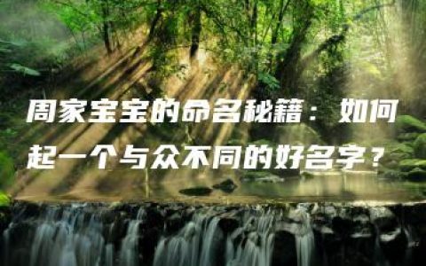 周家宝宝的命名秘籍：如何起一个与众不同的好名字？