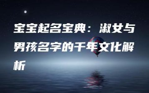 宝宝起名宝典：淑女与男孩名字的千年文化解析