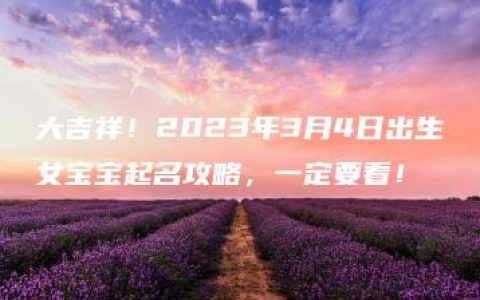 大吉祥！2023年3月4日出生女宝宝起名攻略，一定要看！