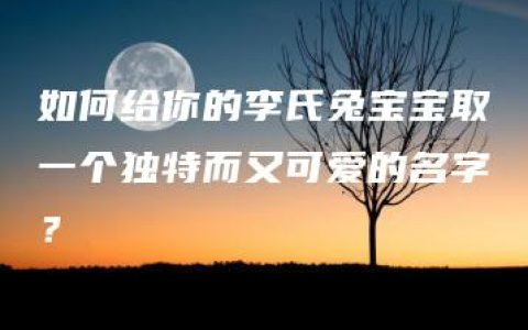 如何给你的李氏兔宝宝取一个独特而又可爱的名字？