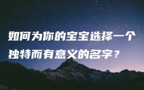 如何为你的宝宝选择一个独特而有意义的名字？