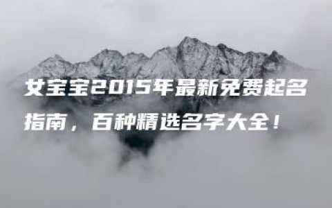 女宝宝2015年最新免费起名指南，百种精选名字大全！