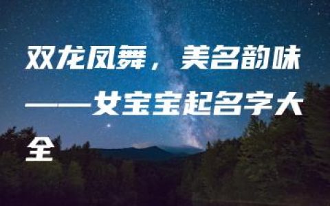 双龙凤舞，美名韵味——女宝宝起名字大全