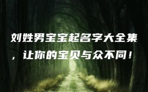 刘姓男宝宝起名字大全集，让你的宝贝与众不同！