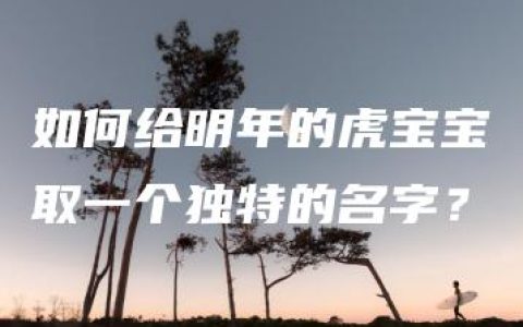 如何给明年的虎宝宝取一个独特的名字？