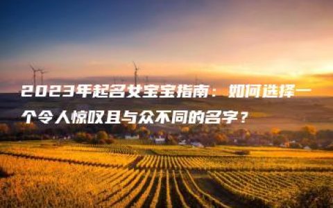 2023年起名女宝宝指南：如何选择一个令人惊叹且与众不同的名字？