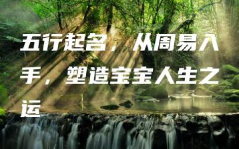 五行起名，从周易入手，塑造宝宝人生之运