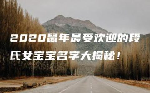 2020鼠年最受欢迎的段氏女宝宝名字大揭秘！