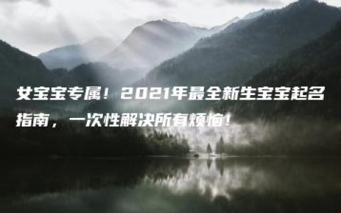 女宝宝专属！2021年最全新生宝宝起名指南，一次性解决所有烦恼！