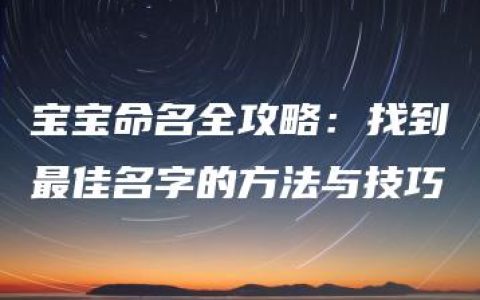 宝宝命名全攻略：找到最佳名字的方法与技巧