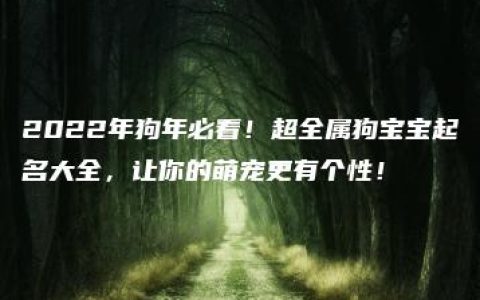 2022年狗年必看！超全属狗宝宝起名大全，让你的萌宠更有个性！