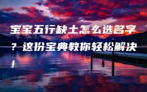 宝宝五行缺土怎么选名字？这份宝典教你轻松解决！