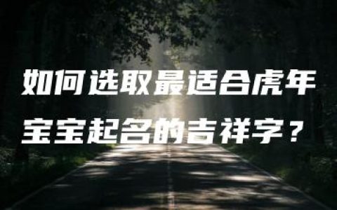 如何选取最适合虎年宝宝起名的吉祥字？