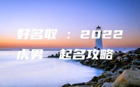 好名取運：2022屬虎男寶寶起名攻略