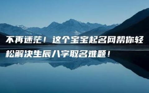 不再迷茫！这个宝宝起名网帮你轻松解决生辰八字取名难题！