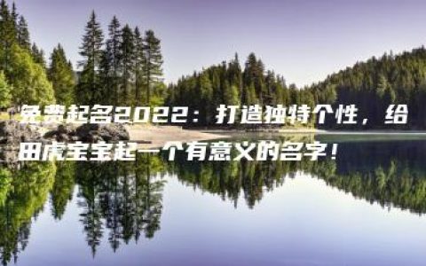 免费起名2022：打造独特个性，给田虎宝宝起一个有意义的名字！