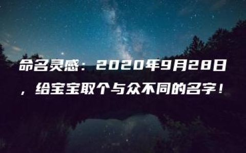 命名灵感：2020年9月28日，给宝宝取个与众不同的名字！