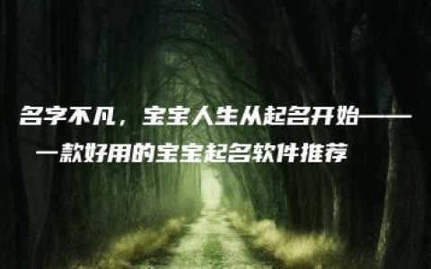 名字不凡，宝宝人生从起名开始—— 一款好用的宝宝起名软件推荐