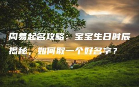 周易起名攻略：宝宝生日时辰揭秘，如何取一个好名字？