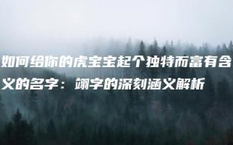 如何给你的虎宝宝起个独特而富有含义的名字：翊字的深刻涵义解析