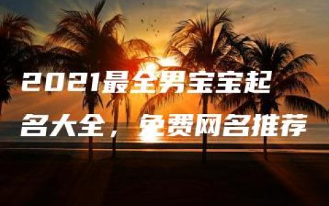 2021最全男宝宝起名大全，免费网名推荐