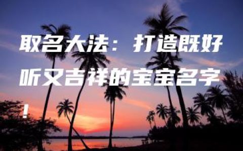 取名大法：打造既好听又吉祥的宝宝名字！