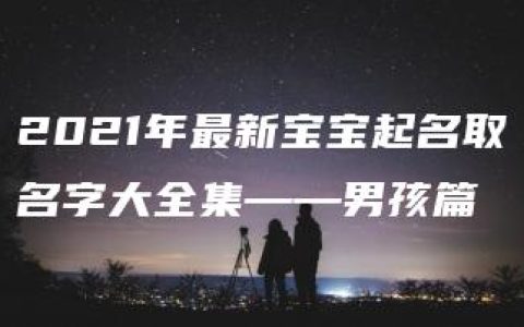 2021年最新宝宝起名取名字大全集——男孩篇