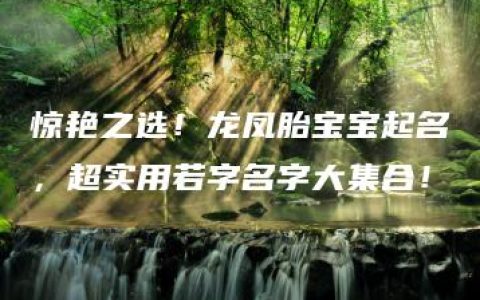 惊艳之选！龙凤胎宝宝起名，超实用若字名字大集合！