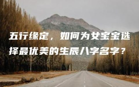 五行缘定，如何为女宝宝选择最优美的生辰八字名字？