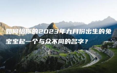 如何给你的2023年九月份出生的兔宝宝起一个与众不同的名字？