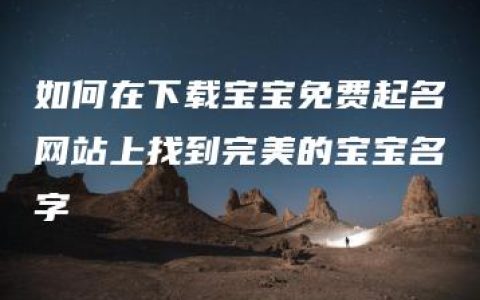 如何在下载宝宝免费起名网站上找到完美的宝宝名字