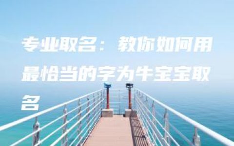 专业取名：教你如何用最恰当的字为牛宝宝取名