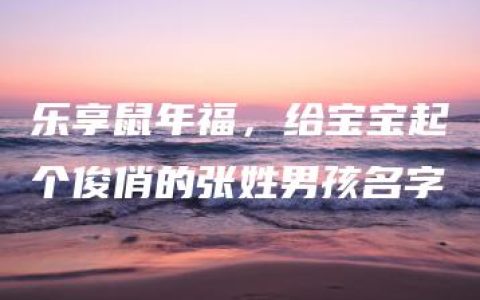 乐享鼠年福，给宝宝起个俊俏的张姓男孩名字